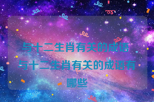 与十二生肖有关的成语 与十二生肖有关的成语有哪些