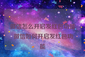 微信怎么开启发红包功能 微信如何开启发红包功能