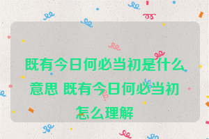 既有今日何必当初是什么意思 既有今日何必当初怎么理解