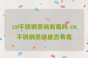 430不锈钢蒸锅有毒吗 430不锈钢蒸锅是否有毒