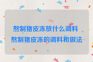 熬制猪皮冻放什么调料 熬制猪皮冻的调料和做法