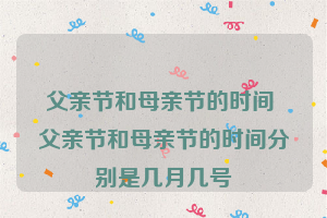 父亲节和母亲节的时间 父亲节和母亲节的时间分别是几月几号