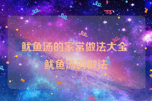 鱿鱼汤的家常做法大全 鱿鱼汤的做法