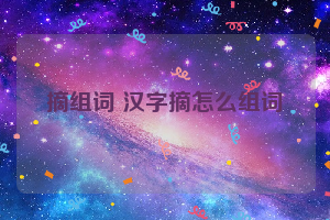 摘组词 汉字摘怎么组词