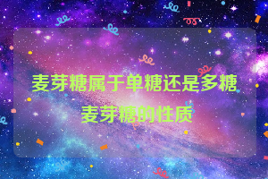 麦芽糖属于单糖还是多糖 麦芽糖的性质