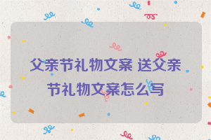 父亲节礼物文案 送父亲节礼物文案怎么写