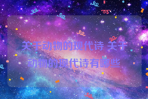 关于动物的现代诗 关于动物的现代诗有哪些