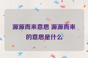 源源而来意思 源源而来的意思是什么